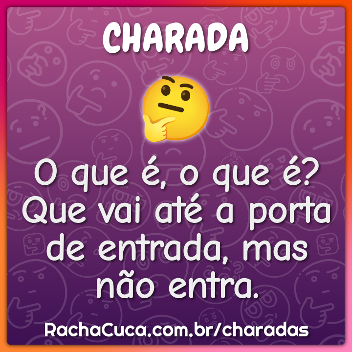 O que é, o que é? Que vai até a porta de entrada, mas não entra.