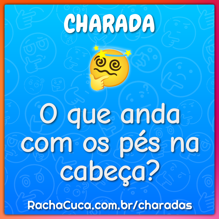 O que anda com os pés na cabeça? - Charada e Resposta - Racha Cuca